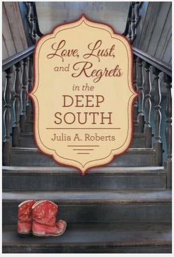 LOVE, LUST, AND REGRETS IN THE DEEP SOUTH BY JULIA A. ROBERTS