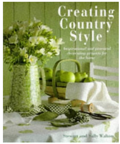 CREATING COUNTRY STYLE: INSPIRATIONAL AND PRACTICAL DECORATING PROJECTS FOR THE HOME.  HARDCOVER