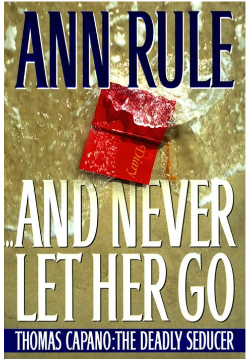 ...AND NEVER LET HER GO: THOMAS CAPANO- THE DEADLY SEDUCER BY ANN RULE